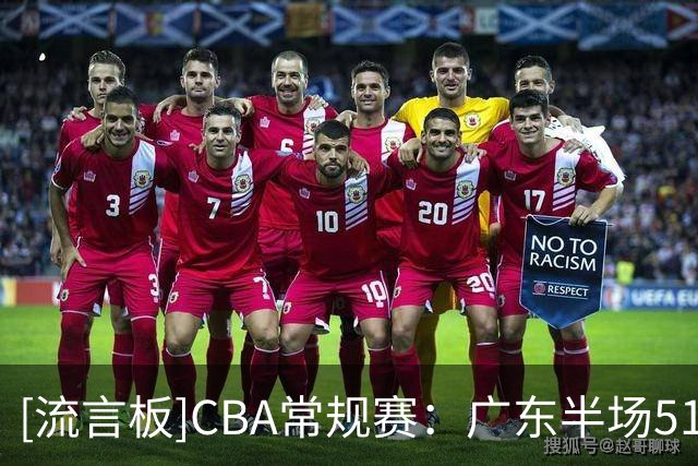 [流言板]CBA常规赛：广东半场51-42领先南京，徐杰13分&郭昊文13分